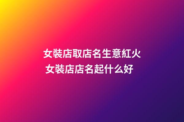 女裝店取店名生意紅火 女裝店店名起什么好-第1張-店鋪起名-玄機派